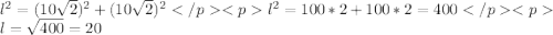 l^2=(10\sqrt{2})^2+(10\sqrt{2})^2 </p&#10;<p l^2=100*2+100*2=400 </p&#10;<pl=\sqrt{400}=20