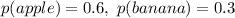 p(apple) = 0.6, \ p(banana) = 0.3