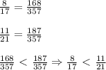 \frac{8}{17} = \frac{168}{357} \\\\&#10; \frac{11}{21} = \frac{187}{357} \\\\&#10; \frac{168}{357} \ \textless \ \frac{187}{357} \Rightarrow \frac{8}{17}\ \textless \ \frac{11}{21}