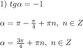 1) \ tg \alpha = -1\\\\ \alpha = \pi - \frac{\pi}{4} + \pi n, \ n \in Z\\\\ \alpha = \frac{3\pi}{4} + \pi n, \ n \in Z