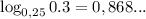 \log_{0,25}0.3=0,868...