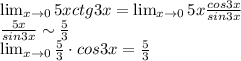 \lim_{x \to 0} 5xctg3x=\lim_{x \to 0} 5x\frac{cos3x}{sin3x}\\\frac{5x}{sin3x}\sim\frac{5}3\\\lim_{x \to 0} \frac{5}{3}\cdot cos3x=\frac{5}{3}