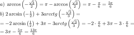 a)\;\arccos\left(-\frac{\sqrt3}2\right)=\pi-\arccos\left(\frac{\sqrt3}2\right)=\pi-\frac\pi6=\frac{5\pi}6\\ b)\; 2\arcsin\left(-\frac12\right)+3arcctg\left(-\frac{\sqrt3}3\right)=\\ =-2\arcsin\left(\frac12\right)+3\pi-3arctg\left(\frac{\sqrt3}3\right)=-2\cdot\frac\pi6+3\pi-3\cdot\frac\pi6=\\ =3\pi-\frac{5\pi}6=\frac{13\pi}6