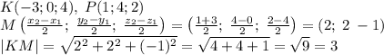 K(-3;0;4),\;P(1;4;2)\\ M\left(\frac{x_2-x_1}2;\;\frac{y_2-y_1}2;\;\frac{z_2-z_1}2\right)=\left(\frac{1+3}2;\;\frac{4-0}2;\;\frac{2-4}2\right)=(2;\;2\;-1)\\ |KM|=\sqrt{2^2+2^2+(-1)^2}=\sqrt{4+4+1}=\sqrt9=3