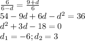 \frac{6}{6-d}=\frac{9+d}{6}\\54-9d+6d-d^{2}=36\\d^{2}+3d-18=0\\d_{1}=-6;d_{2}=3