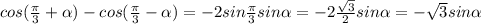 cos(\frac{\pi}{3}+\alpha)-cos(\frac{\pi}{3}-\alpha)=-2sin\frac{\pi}{3}sin\alpha=-2\frac{\sqrt{3}}{2}sin\alpha=-\sqrt{3}sin\alpha