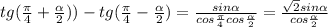 tg(\frac{\pi}{4}+\frac{\alpha}{2}))- tg (\frac{\pi}{4}-\frac{\alpha}{2})=\frac{sin\alpha}{cos\frac{\pi}{4}cos\frac{\alpha}{2}}=\frac{\sqrt{2}sin\alpha}{cos\frac{\alpha}{2}}