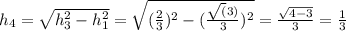 h_{4} = \sqrt{h_{3}^2 - h_{1}^2} = \sqrt{(\frac{2}{3})^2-(\frac{\sqrt(3)}{3})^2}=\frac{\sqrt{4-3}}{3}=\frac{1}{3}