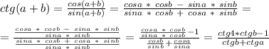 ctg(a+b)=\frac{cos(a+b)}{sin(a+b)}=\frac{cosa \ * \ cosb \ - \ sina \ * \ sinb}{sina \ * \ cosb \ + \ cosa \ * \ sin b}=\\ \\ =\frac{\frac{cosa \ * \ cosb \ - \ sina \ * \ sinb}{sina\ *\ sinb}}{\frac{sina \ * \ cosb \ + \ cosa \ * \ sin b}{sina\ * \ sinb}}=\frac{\frac{cosa \ * \ cosb}{sina\ *\ cosb}-1}{\frac{cosb}{sin b}+\frac{cosa}{sina}}=\frac{ctg4*ctgb-1}{ctgb+ctga}