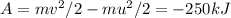 A=mv^2/2 - mu^2/2=-250kJ