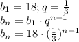 b_{1}=18;q=\frac{1}{3}\\b_{n}=b_{1}\cdot{q^{n-1}}\\b_{n}=18\cdot{(\frac{1}{3})^{n-1}}