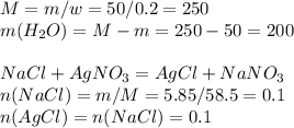 M=m/w=50/0.2=250 \\ m(H_{2}O)=M-m=250-50=200 \\ \\ NaCl+AgNO_{3}=AgCl+NaNO_{3} \\ n(NaCl)=m/M=5.85/58.5=0.1 \\ n(AgCl)=n(NaCl)=0.1