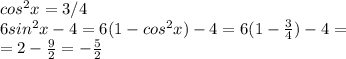 cos^2x=3/4\\ 6sin^2x-4=6(1-cos^2x)-4=6(1-\frac{3}4)-4=\\=2-\frac{9}2=-\frac{5}2