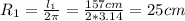 R_1=\frac{l_1}{2\pi} =\frac{157cm}{2*3.14} =25cm