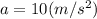 a=10(m/s^2)