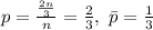 p = \frac{\frac{2n}{3}}{n} = \frac{2}{3}, \ \bar{p} = \frac{1}{3}