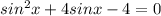 sin^2x+4sinx-4=0