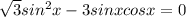 \sqrt{3}sin^2x-3 sinxcosx=0