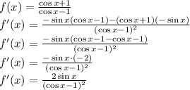 \\f(x)=\frac{\cos x+1}{\cos x-1}\\ f'(x)=\frac{-\sin x(\cos x -1)-(\cos x +1)(-\sin x)}{(\cos x-1)^2}\\ f'(x)=\frac{-\sin x(\cos x-1-\cos x-1)}{(\cos x-1)^2}\\ f'(x)=\frac{-\sin x \cdot(-2)}{(\cos x-1)^2}\\ f'(x)=\frac{2\sin x }{(\cos x-1)^2}\\