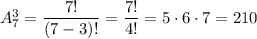 A^3_7= \dfrac{7!}{(7-3)!} = \dfrac{7!}{4!} =5\cdot 6\cdot 7=210