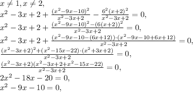 x\neq1, x\neq2, \\ x^2-3x+2+\frac{(x^2-9x-10)^2}{x^2-3x+2}-\frac{6^2(x+2)^2}{x^2-3x+2}=0, \\ x^2-3x+2+\frac{(x^2-9x-10)^2-(6(x+2))^2}{x^2-3x+2}=0, \\ x^2-3x+2+\frac{(x^2-9x-10-(6x+12))\cdot(x^2-9x-10+6x+12)}{x^2-3x+2}=0, \\ \frac{(x^2-3x+2)^2+(x^2-15x-22)\cdot(x^2+3x+2)}{x^2-3x+2}=0, \\ \frac{(x^2-3x+2)(x^2-3x+2+x^2-15x-22)}{x^2-3x+2}=0, \\ 2x^2-18x-20=0, \\ x^2-9x-10=0, \\