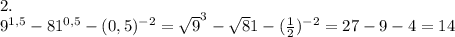 \\\\2.\\9^{1,5} -81^{0,5} -(0,5)^{-2}=\sqrt9^3-\sqrt81-(\frac{1}2)^{-2}=27-9-4=14