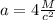 a=4\frac{M}{c^2}