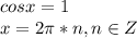 cosx=1\\x=2\pi*n,n\in Z