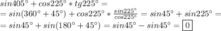 sin405а+cos225а*tg225а =\\=sin(360а+45а)+cos225а*\frac{sin225а}{cos225а}=sin45а+sin225а=\\=sin45а+sin(180а+45а)=sin45а-sin45а=\boxed{0}