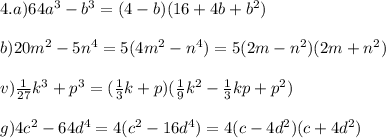 4.a) 64a^3-b^3=(4-b)(16+4b+b^2)\\ \\ b) 20m^2-5n^4=5(4m^2-n^4)=5(2m-n^2)(2m+n^2)\\ \\ v) \frac{1}{27}k^3+p^3=(\frac{1}{3}k+p)(\frac{1}{9}k^2-\frac{1}{3}kp+p^2)\\ \\ g) 4c^2-64d^4=4(c^2-16d^4)=4(c-4d^2)(c+4d^2)