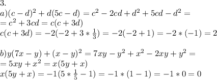 3.\\ a)(c-d)^2+d(5c-d)=c^2-2cd+d^2+5cd-d^2=\\ =c^2+3cd=c(c+3d)\\ c(c+3d)=-2(-2+3*\frac{1}{3})=-2(-2+1)=-2*(-1)=2\\ \\ b) y(7x-y)+(x-y)^2=7xy-y^2+x^2-2xy+y^2=\\ =5xy+x^2=x(5y+x)\\ x(5y+x)=-1(5*\frac{1}{5}-1)=-1*(1-1)=-1*0=0\\