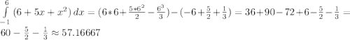 \int\limits^6_{-1} {(6 + 5x + x^2)} \, dx = (6 * 6 + \frac{5 * 6^2}{2} - \frac{6^3}{3}) - ( -6 + \frac{5}{2} + \frac{1}{3}) = 36 + 90 - 72 + 6 - \frac{5}{2} - \frac{1}{3} = 60 - \frac{5}{2} - \frac{1}{3} \approx 57.16667