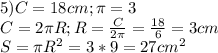 5)C=18cm;\pi=3\\C=2\pi R;R=\frac{C}{2\pi}=\frac{18}{6}=3cm\\S=\pi R^2=3*9=27cm^2