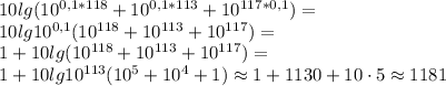 10lg(10^{0,1*118}+10^{0,1*113}+10^{117*0,1})=\\10lg10^{0,1}(10^{118}+10^{113}+10^{117})=\\1+10lg(10^{118}+10^{113}+10^{117})=\\1+10lg10^{113}(10^5+10^4+1)\approx1+1130+10\cdot5\approx1181