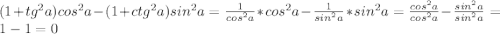 (1+tg^2a)cos^2a-(1+ctg^2a)sin^2a= \frac{1}{cos^2a}*cos^2a-\frac{1}{sin^2a}*sin^2a= \frac{cos^2a}{cos^2a}-\frac{sin^2a}{sin^2a}=1-1=0