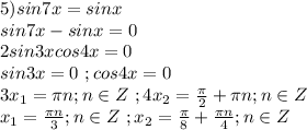 5)sin7x=sinx\\sin7x-sinx=0\\2sin3xcos4x=0\\sin3x=0\ ;cos4x=0\\3x_1=\pi n;n \in Z\ ;4x_2=\frac{\pi}{2}+\pi n;n \in Z\\x_1=\frac{\pi n}{3};n \in Z\ ;x_2=\frac{\pi}{8}+\frac{\pi n}{4};n \in Z