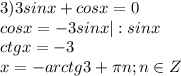 3)3sinx+cosx=0\\cosx=-3sinx|:sinx\\ctgx=-3\\x=-arctg3+\pi n;n \in Z