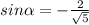 sin\alpha =- \frac{2}{\sqrt{5}}