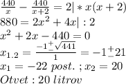 \frac{440}{x}-\frac{440}{x+2}=2|*x(x+2)\\880=2x^2+4x|:2\\x^2+2x-440=0\\x_{1.2}=\frac{-1^+_-\sqrt{441}}{1}=-1^+_-21\\x_1=-22\ post.\ ;x_2=20\\Otvet:20\ litrov