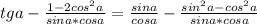 tga - \frac{1-2cos^{2}a}{sina*cosa}= \frac{sina}{cosa} - \frac{sin^{2}a - cos^{2}a}{sina*cosa}