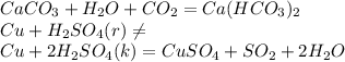 CaCO_{3}+H_{2}O+CO_{2}=Ca(HCO_{3})_{2} \\ Cu+H_{2}SO_{4}(r)\neq \\ Cu+2H_{2}SO_{4}(k)=CuSO_{4}+SO_{2}+2H_{2}O