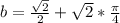 b=\frac{\sqrt{2}}{2}+\sqrt{2}*\frac{\pi}{4}