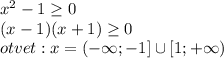 x^2-1\geq0 \\ (x-1)(x+1)\geq0\\ otvet:x=(-\infty;-1] \cup [1;+\infty)