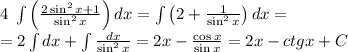 4\;\int{\left(\frac{2\sin^2x+1}{\sin^2x}\right)}\, dx=\int\left(2+\frac1{\sin^2x}\right)dx=\\ =2\int dx+\int\frac{dx}{\sin^2x}=2x-\frac{\cos x}{\sin x}=2x-ctgx+C