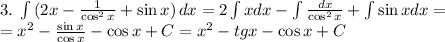 3.\;\int{(2x-\frac{1}{\cos^2x}+\sin x)}\, dx=2\int xdx-\int\frac{dx}{\cos^2x}+\int\sin xdx=\\ =x^2-\frac{\sin x}{\cos x}-\cos x+C=x^2-tgx-\cos x+C