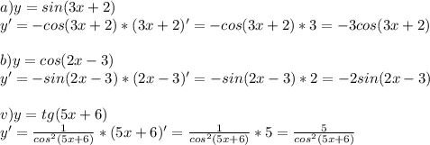 a)y=sin(3x+2)\\ y'=-cos(3x+2)*(3x+2)'=-cos(3x+2)*3=-3cos(3x+2)\\ \\ b) y=cos(2x-3)\\ y'=-sin(2x-3)*(2x-3)'=-sin(2x-3)*2=-2sin(2x-3)\\ \\ v)y=tg(5x+6)\\ y'=\frac{1}{cos^2(5x+6)}*(5x+6)'=\frac{1}{cos^2(5x+6)}*5=\frac{5}{cos^2(5x+6)}