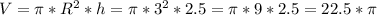 V = \pi*R^{2}*h=\pi*3^{2}*2.5=\pi*9*2.5=22.5*\pi