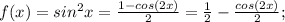 f(x)=sin^2 x=\frac{1-cos (2x)}{2}=\frac{1}{2}-\frac{cos(2x)}{2};