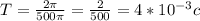 T=\frac{2\pi}{500\pi}=\frac{2}{500}=4*10^{-3}c