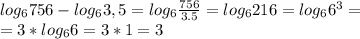 log_6 756 - log_6 3,5=log_6\frac{756}{3.5}=log_6216=log_66^3=\\ =3*log_66=3*1=3